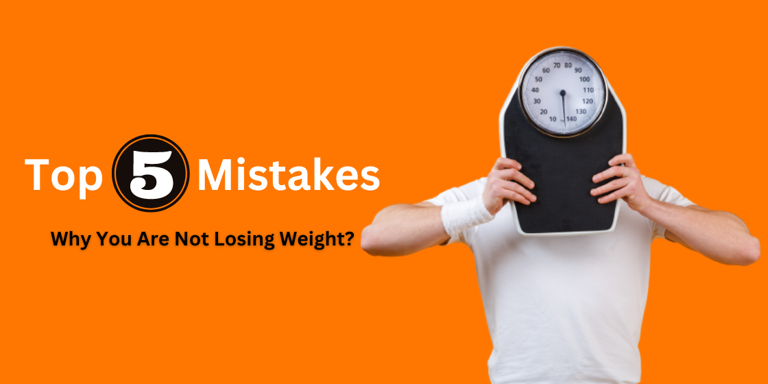 Top 5 mistakes why you are not losing weight
